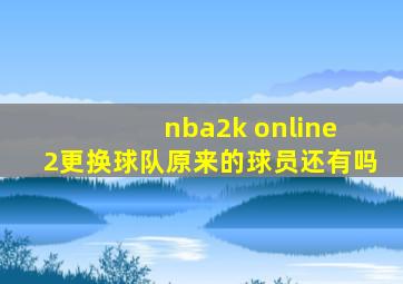 nba2k online 2更换球队原来的球员还有吗